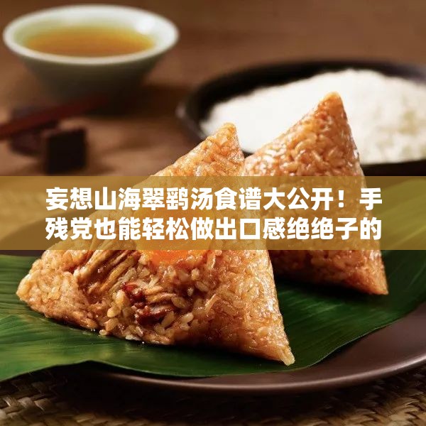 妄想山海翠鷂湯食譜大公開！手殘黨也能輕松做出口感絕絕子的秘方